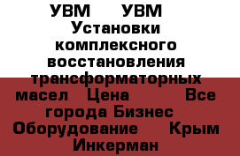 УВМ-01, УВМ-03 Установки комплексного восстановления трансформаторных масел › Цена ­ 111 - Все города Бизнес » Оборудование   . Крым,Инкерман